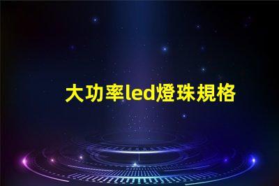 大功率led燈珠規格型號一覽表 家用led燈珠規格型號一覽表